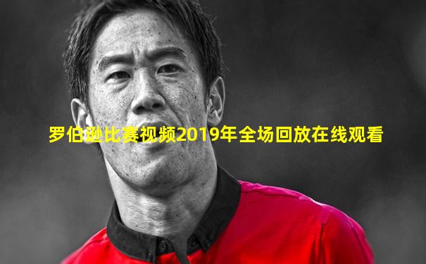罗伯逊比赛视频2019年全场回放在线观看
