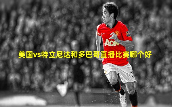 美国vs特立尼达和多巴哥直播比赛哪个好