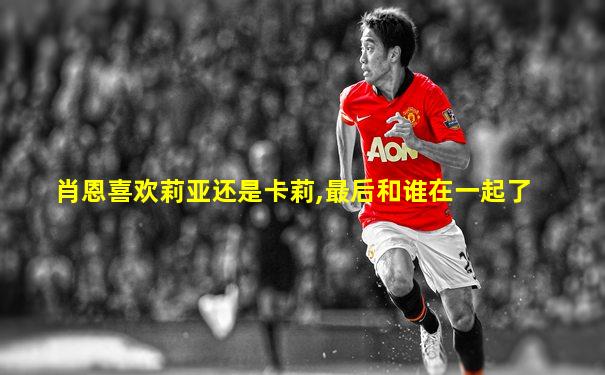 肖恩喜欢莉亚还是卡莉,最后和谁在一起了
