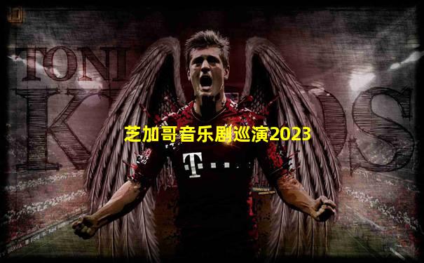 芝加哥音乐剧巡演2023