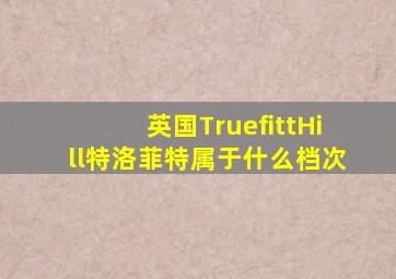 英国TruefittHill特洛菲特属于什么档次