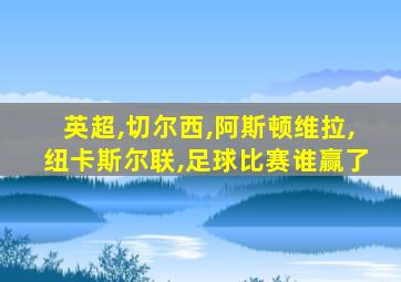 英超,切尔西,阿斯顿维拉,纽卡斯尔联,足球比赛谁赢了
