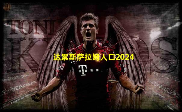 达累斯萨拉姆人口2024