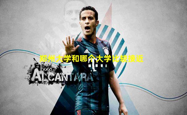 郑州大学和哪个大学比较接近