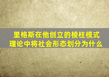 里格斯在他创立的棱柱模式理论中将社会形态划分为什么