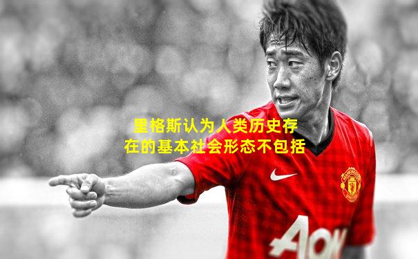里格斯认为人类历史存在的基本社会形态不包括
