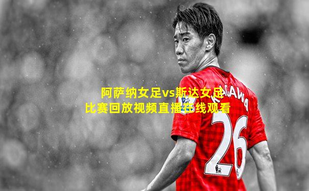 阿萨纳女足vs斯达女足比赛回放视频直播在线观看