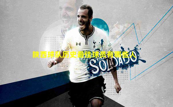 陕西球队历史最佳球员有哪些人