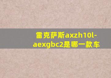 雷克萨斯axzh10l-aexgbc2是哪一款车