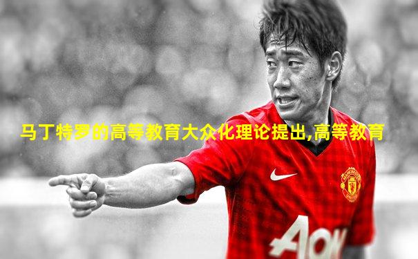 马丁特罗的高等教育大众化理论提出,高等教育