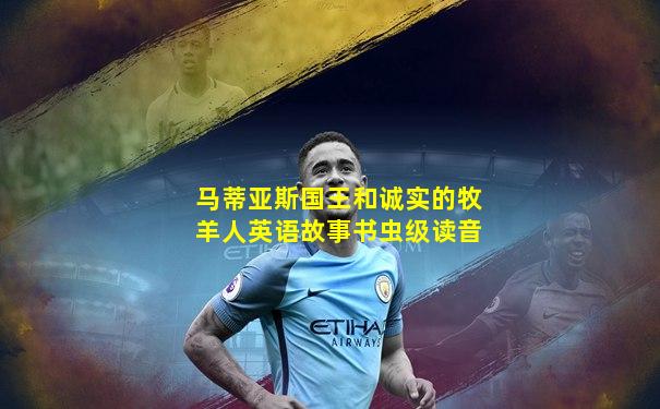 马蒂亚斯国王和诚实的牧羊人英语故事书虫级读音