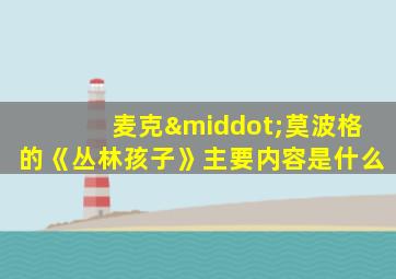麦克·莫波格的《丛林孩子》主要内容是什么